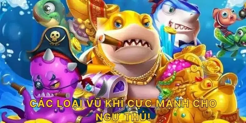 Các loại vũ khí cực mạnh cho ngư thủ!