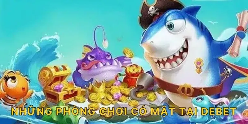 Những phòng chơi có mặt tại DEBET